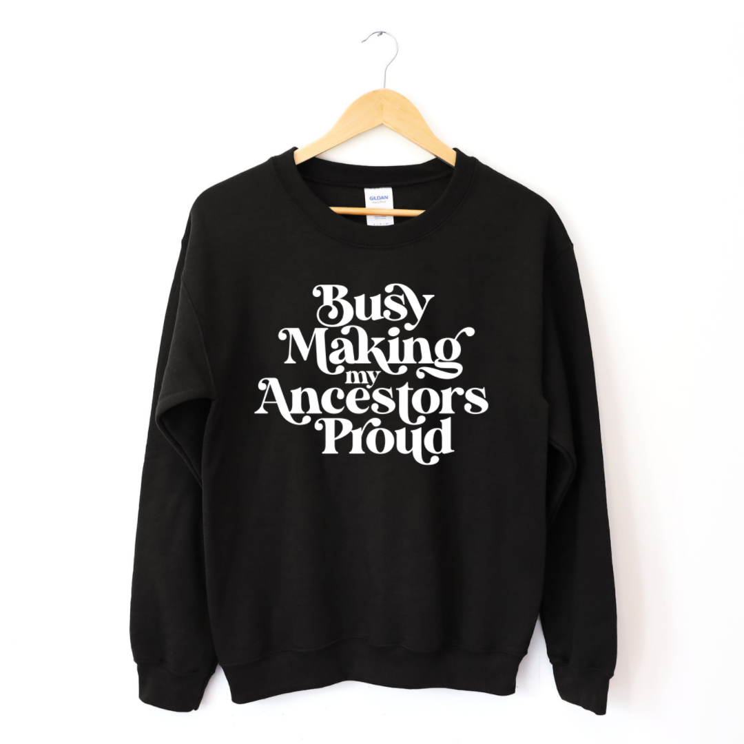 Busy Making My Ancestors Proud Sweatshirt-clothing and culture-shop here at-A Perfect Shirt