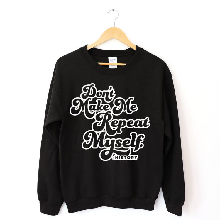 Don't Make Me Repeat Myself History Sweatshirt-clothing and culture-shop here at-A Perfect Shirt