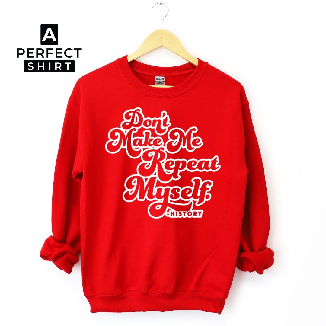 Don't Make Me Repeat Myself History Sweatshirt-clothing and culture-shop here at-A Perfect Shirt